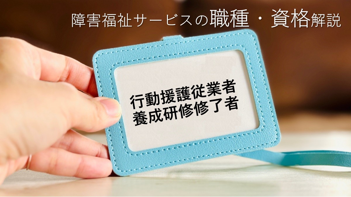 「行動援護従業者養成研修修了者(行動援護従業者養成研修課程修了者)」とは – 障害福祉事業の職種・資格 解説 | ウェルクリップ